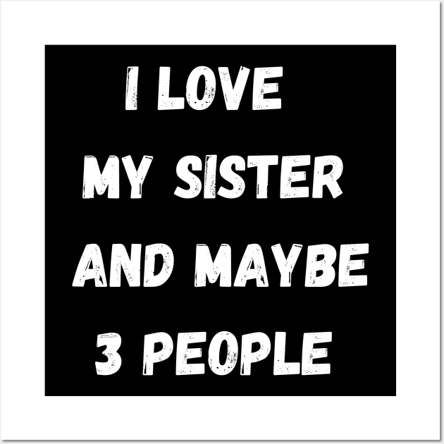 I LOVE MY SISTER AND MAYBE 3 PEOPLE Wall Art by Giftadism